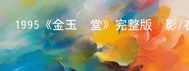 陳星國發布1995《金玉滿堂》完整版電影/在線觀看/百度云-美劇天堂